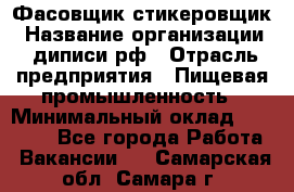 Фасовщик-стикеровщик › Название организации ­ диписи.рф › Отрасль предприятия ­ Пищевая промышленность › Минимальный оклад ­ 28 000 - Все города Работа » Вакансии   . Самарская обл.,Самара г.